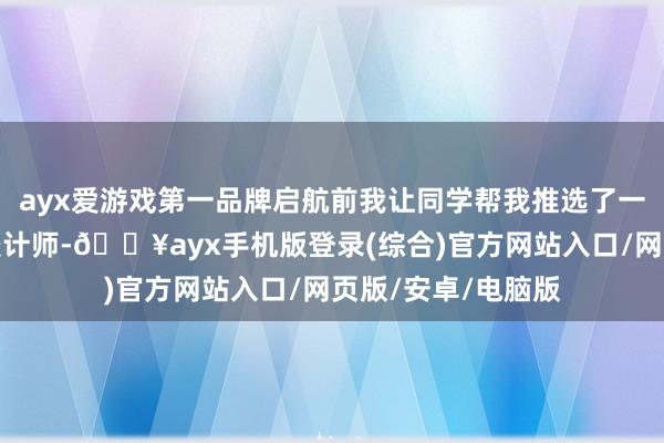 ayx爱游戏第一品牌启航前我让同学帮我推选了一个叫媛媛的旅游狡计师-🔥ayx手机版登录(综合)官方网站入口/网页版/安卓/电脑版