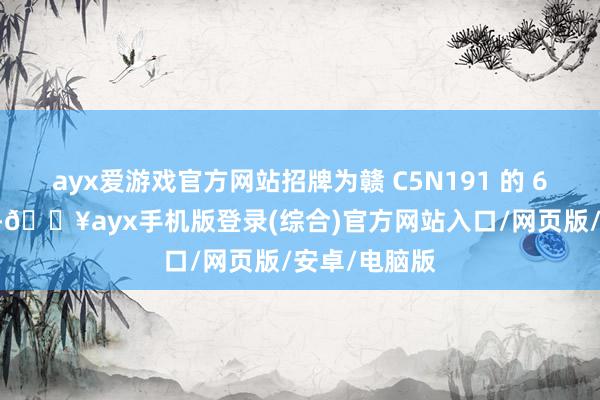 ayx爱游戏官方网站招牌为赣 C5N191 的 6 轴重型货车-🔥ayx手机版登录(综合)官方网站入口/网页版/安卓/电脑版