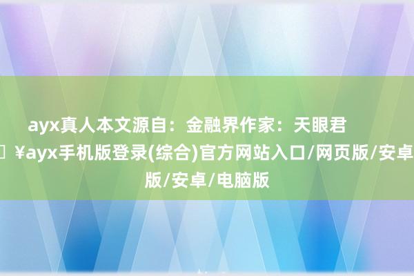 ayx真人本文源自：金融界作家：天眼君            -🔥ayx手机版登录(综合)官方网站入口/网页版/安卓/电脑版