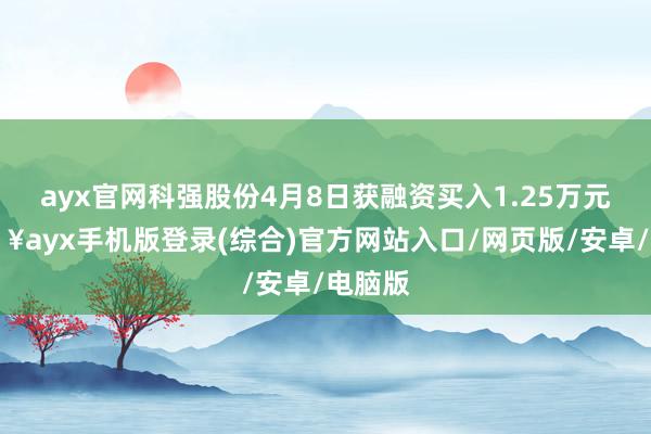 ayx官网科强股份4月8日获融资买入1.25万元-🔥ayx手机版登录(综合)官方网站入口/网页版/安卓/电脑版