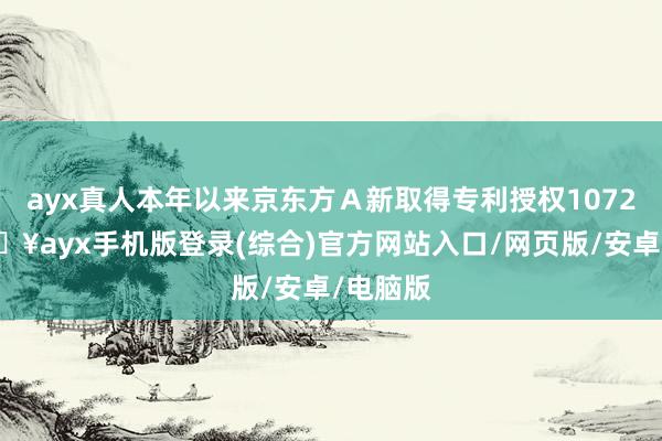 ayx真人本年以来京东方Ａ新取得专利授权1072个-🔥ayx手机版登录(综合)官方网站入口/网页版/安卓/电脑版