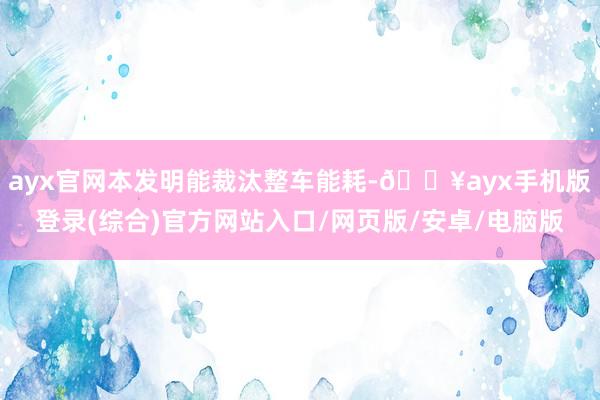 ayx官网本发明能裁汰整车能耗-🔥ayx手机版登录(综合)官方网站入口/网页版/安卓/电脑版