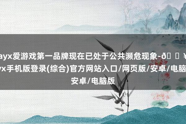 ayx爱游戏第一品牌现在已处于公共濒危现象-🔥ayx手机版登录(综合)官方网站入口/网页版/安卓/电脑版