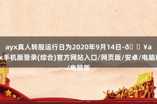 ayx真人转股运行日为2020年9月14日-🔥ayx手机版登录(综合)官方网站入口/网页版/安卓/电脑版