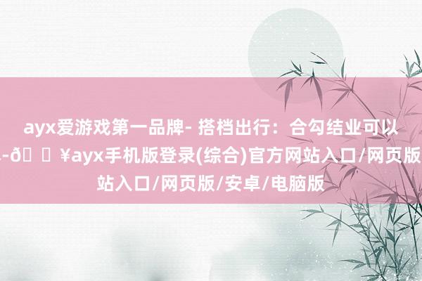 ayx爱游戏第一品牌- 搭档出行：合勾结业可以摊派部分资本-🔥ayx手机版登录(综合)官方网站入口/网页版/安卓/电脑版