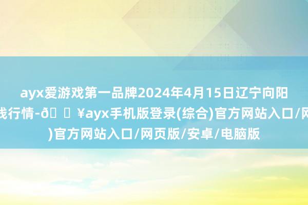 ayx爱游戏第一品牌2024年4月15日辽宁向阳市果菜批发商场价钱行情-🔥ayx手机版登录(综合)官方网站入口/网页版/安卓/电脑版