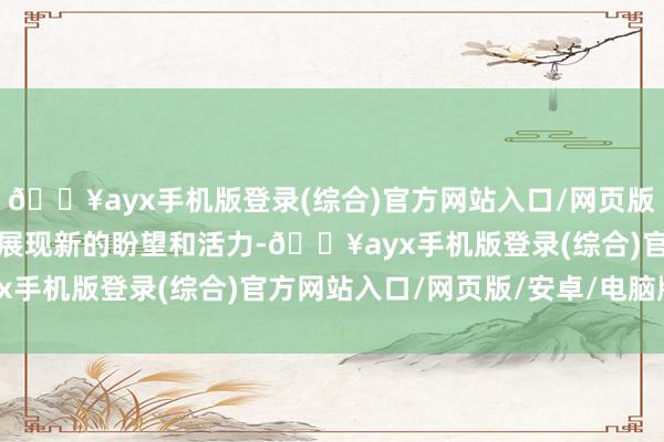 🔥ayx手机版登录(综合)官方网站入口/网页版/安卓/电脑版让老城区展现新的盼望和活力-🔥ayx手机版登录(综合)官方网站入口/网页版/安卓/电脑版