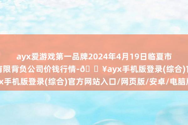 ayx爱游戏第一品牌2024年4月19日临夏市富临农副产物批发市集有限背负公司价钱行情-🔥ayx手机版登录(综合)官方网站入口/网页版/安卓/电脑版