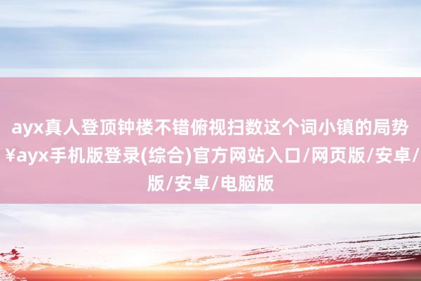 ayx真人登顶钟楼不错俯视扫数这个词小镇的局势-🔥ayx手机版登录(综合)官方网站入口/网页版/安卓/电脑版