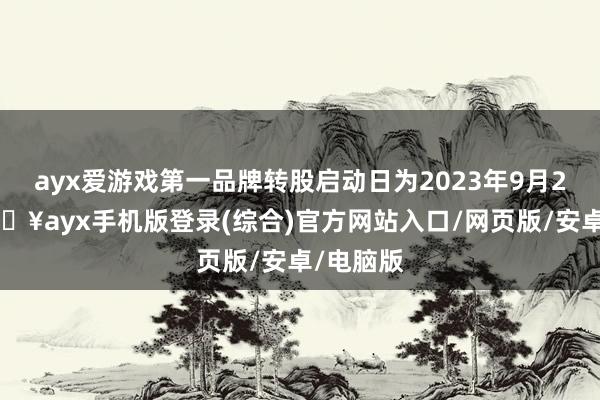 ayx爱游戏第一品牌转股启动日为2023年9月22日-🔥ayx手机版登录(综合)官方网站入口/网页版/安卓/电脑版