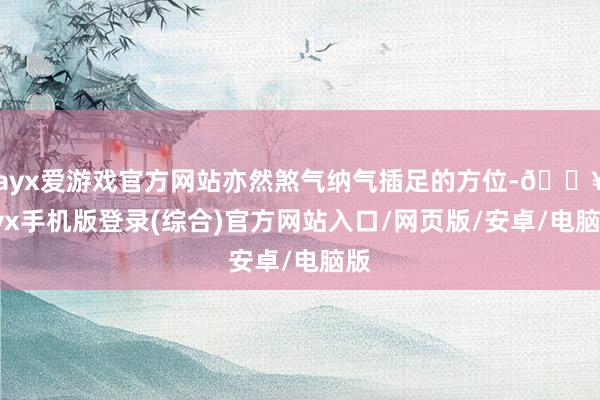 ayx爱游戏官方网站亦然煞气纳气插足的方位-🔥ayx手机版登录(综合)官方网站入口/网页版/安卓/电脑版