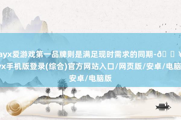 ayx爱游戏第一品牌则是满足现时需求的同期-🔥ayx手机版登录(综合)官方网站入口/网页版/安卓/电脑版