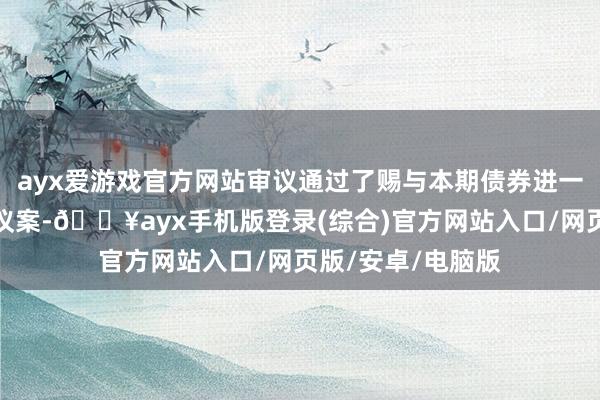 ayx爱游戏官方网站审议通过了赐与本期债券进一步展期期安排的议案-🔥ayx手机版登录(综合)官方网站入口/网页版/安卓/电脑版