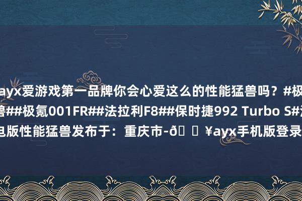 ayx爱游戏第一品牌你会心爱这么的性能猛兽吗？#极氪##纯电性能猛兽##极氪001FR##法拉利F8##保时捷992 Turbo S#法拉利保时捷纯电版性能猛兽发布于：重庆市-🔥ayx手机版登录(综合)官方网站入口/网页版/安卓/电脑版