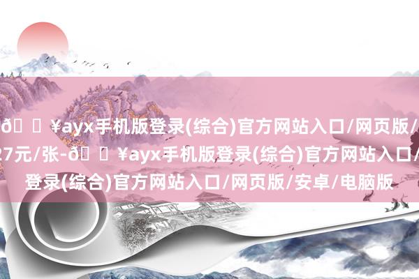 🔥ayx手机版登录(综合)官方网站入口/网页版/安卓/电脑版报118.27元/张-🔥ayx手机版登录(综合)官方网站入口/网页版/安卓/电脑版