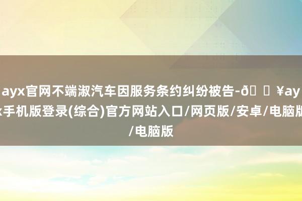 ayx官网不端淑汽车因服务条约纠纷被告-🔥ayx手机版登录(综合)官方网站入口/网页版/安卓/电脑版