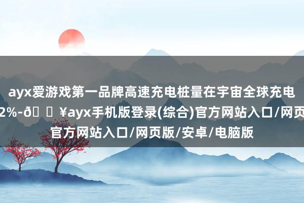 ayx爱游戏第一品牌高速充电桩量在宇宙全球充电桩总量占比不及2%-🔥ayx手机版登录(综合)官方网站入口/网页版/安卓/电脑版