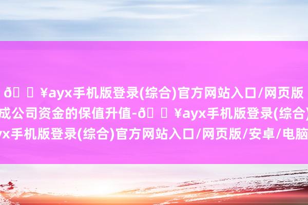 🔥ayx手机版登录(综合)官方网站入口/网页版/安卓/电脑版更好地达成公司资金的保值升值-🔥ayx手机版登录(综合)官方网站入口/网页版/安卓/电脑版