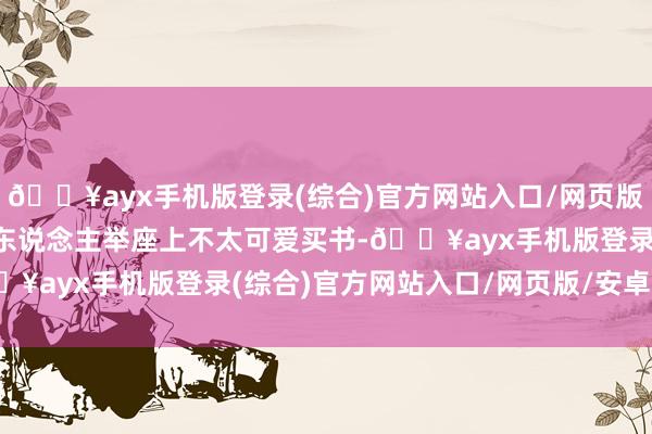 🔥ayx手机版登录(综合)官方网站入口/网页版/安卓/电脑版由于中国东说念主举座上不太可爱买书-🔥ayx手机版登录(综合)官方网站入口/网页版/安卓/电脑版