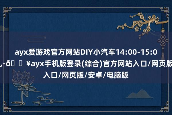 ayx爱游戏官方网站DIY小汽车14:00-15:00 PM结营典礼-🔥ayx手机版登录(综合)官方网站入口/网页版/安卓/电脑版