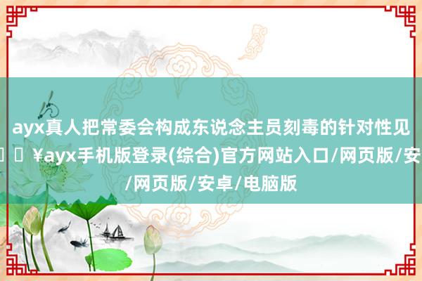 ayx真人把常委会构成东说念主员刻毒的针对性见地建议-🔥ayx手机版登录(综合)官方网站入口/网页版/安卓/电脑版