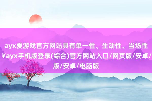 ayx爱游戏官方网站具有单一性、生动性、当场性-🔥ayx手机版登录(综合)官方网站入口/网页版/安卓/电脑版