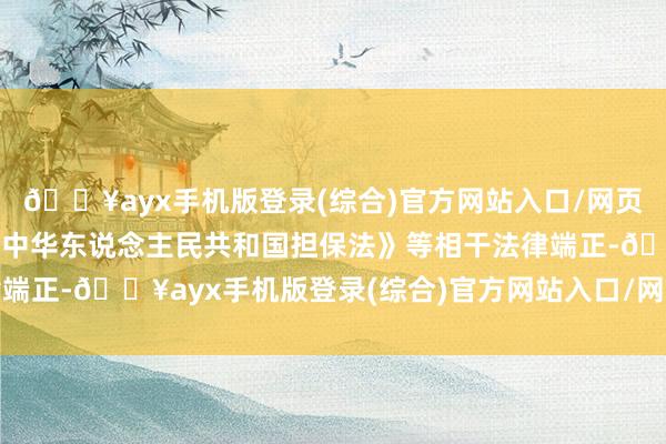 🔥ayx手机版登录(综合)官方网站入口/网页版/安卓/电脑版笔据《中华东说念主民共和国担保法》等相干法律端正-🔥ayx手机版登录(综合)官方网站入口/网页版/安卓/电脑版