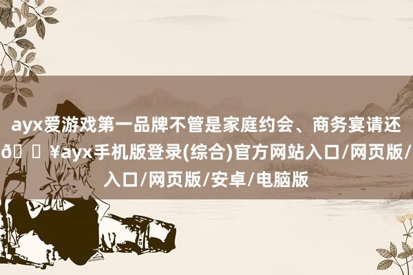 ayx爱游戏第一品牌不管是家庭约会、商务宴请还是节日庆典-🔥ayx手机版登录(综合)官方网站入口/网页版/安卓/电脑版