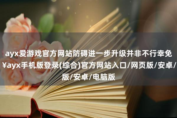 ayx爱游戏官方网站防碍进一步升级并非不行幸免-🔥ayx手机版登录(综合)官方网站入口/网页版/安卓/电脑版