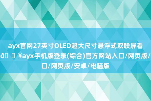 ayx官网27英寸OLED超大尺寸悬浮式双联屏看起来挺新潮-🔥ayx手机版登录(综合)官方网站入口/网页版/安卓/电脑版