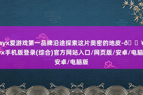 ayx爱游戏第一品牌沿途探索这片奥密的地皮-🔥ayx手机版登录(综合)官方网站入口/网页版/安卓/电脑版