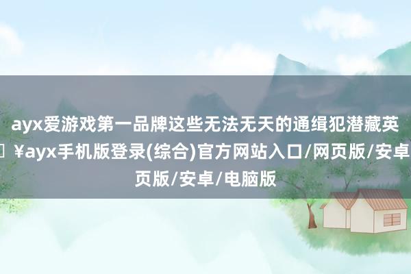 ayx爱游戏第一品牌这些无法无天的通缉犯潜藏英国-🔥ayx手机版登录(综合)官方网站入口/网页版/安卓/电脑版