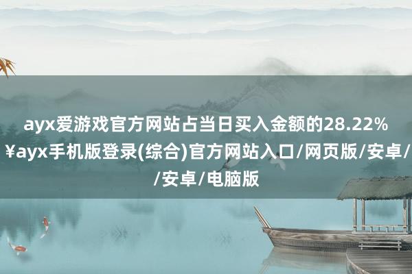 ayx爱游戏官方网站占当日买入金额的28.22%-🔥ayx手机版登录(综合)官方网站入口/网页版/安卓/电脑版