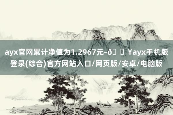 ayx官网累计净值为1.2967元-🔥ayx手机版登录(综合)官方网站入口/网页版/安卓/电脑版