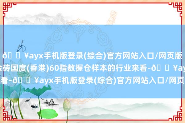 🔥ayx手机版登录(综合)官方网站入口/网页版/安卓/电脑版从中证金砖国度(香港)60指数握仓样本的行业来看-🔥ayx手机版登录(综合)官方网站入口/网页版/安卓/电脑版