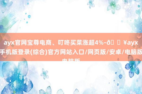 ayx官网宝尊电商、叮咚买菜涨超4%-🔥ayx手机版登录(综合)官方网站入口/网页版/安卓/电脑版