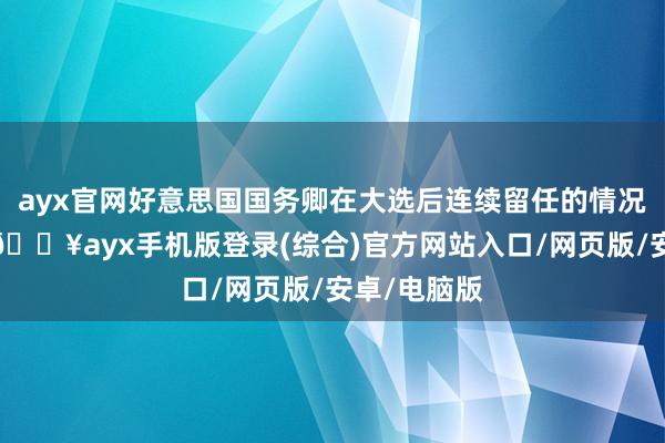 ayx官网好意思国国务卿在大选后连续留任的情况卓越目生-🔥ayx手机版登录(综合)官方网站入口/网页版/安卓/电脑版