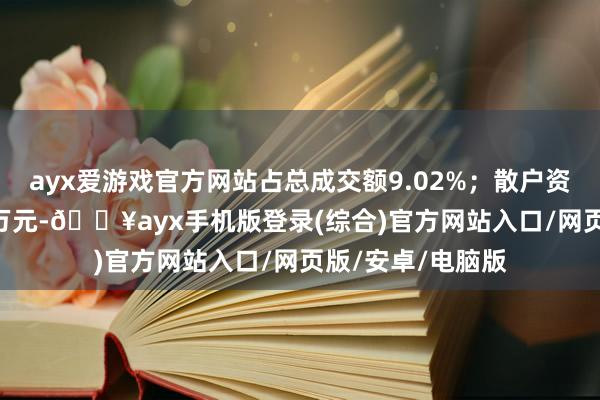 ayx爱游戏官方网站占总成交额9.02%；散户资金净流入228.9万元-🔥ayx手机版登录(综合)官方网站入口/网页版/安卓/电脑版