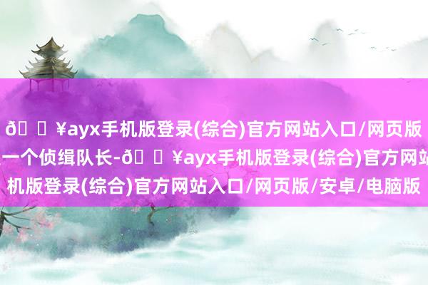 🔥ayx手机版登录(综合)官方网站入口/网页版/安卓/电脑版与其说是一个侦缉队长-🔥ayx手机版登录(综合)官方网站入口/网页版/安卓/电脑版