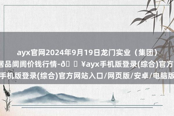 ayx官网2024年9月19日龙门实业（集团）有限公司西三街农副水居品阛阓价钱行情-🔥ayx手机版登录(综合)官方网站入口/网页版/安卓/电脑版