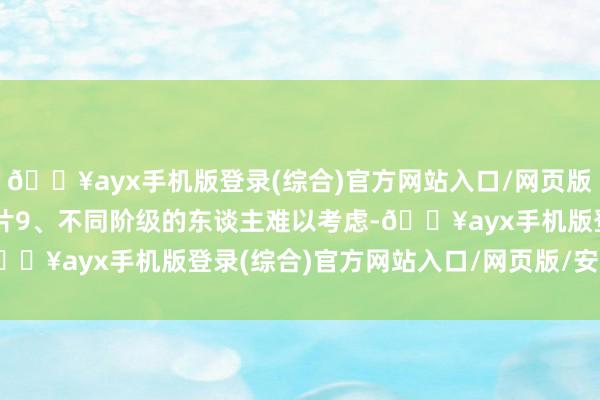 🔥ayx手机版登录(综合)官方网站入口/网页版/安卓/电脑版滚开！图片9、不同阶级的东谈主难以考虑-🔥ayx手机版登录(综合)官方网站入口/网页版/安卓/电脑版