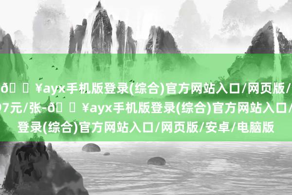 🔥ayx手机版登录(综合)官方网站入口/网页版/安卓/电脑版报116.97元/张-🔥ayx手机版登录(综合)官方网站入口/网页版/安卓/电脑版