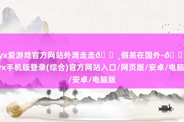 ayx爱游戏官方网站外滩走走📸假装在国外-🔥ayx手机版登录(综合)官方网站入口/网页版/安卓/电脑版