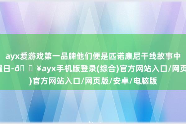 ayx爱游戏第一品牌他们便是匹诺康尼干线故事中的最终BOSS日曜日-🔥ayx手机版登录(综合)官方网站入口/网页版/安卓/电脑版