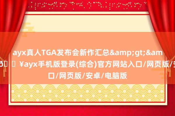 ayx真人TGA发布会新作汇总&gt;&gt;当天-🔥ayx手机版登录(综合)官方网站入口/网页版/安卓/电脑版