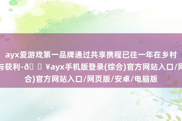 ayx爱游戏第一品牌通过共享携程已往一年在乡村旅游作事中的洞悉与获利-🔥ayx手机版登录(综合)官方网站入口/网页版/安卓/电脑版