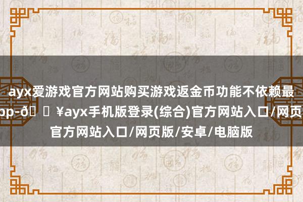 ayx爱游戏官方网站购买游戏返金币功能不依赖最新版游民星空App-🔥ayx手机版登录(综合)官方网站入口/网页版/安卓/电脑版