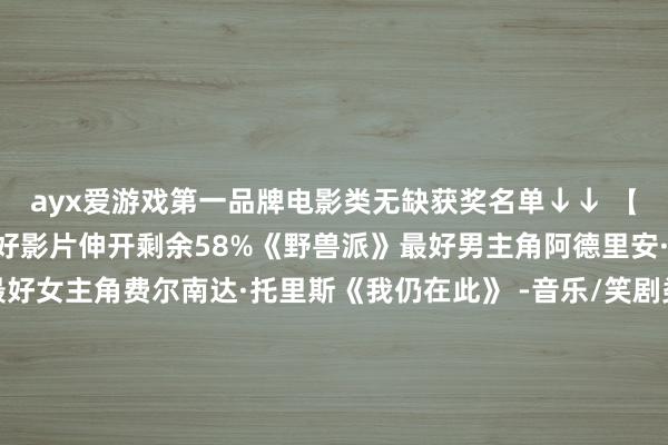 ayx爱游戏第一品牌电影类无缺获奖名单↓↓ 【电影类】 -剧情类：最好影片伸开剩余58%《野兽派》最好男主角阿德里安·布罗迪《粗糙派》最好女主角费尔南达·托里斯《我仍在此》 -音乐/笑剧类：最好影片《艾米莉亚·佩雷斯》最好男主角塞巴斯蒂安·斯坦《不同的男东谈主》 最好女主角黛米·摩尔《某种物资》最好女破裂佐伊·索尔达娜《艾米莉亚·佩雷斯》最好男破裂基南·卡尔金《信得过的倒霉》最好导演 布拉迪·科贝