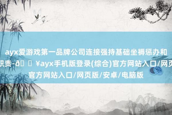 ayx爱游戏第一品牌公司连接强持基础坐褥惩办和要紧疫病防控等职责-🔥ayx手机版登录(综合)官方网站入口/网页版/安卓/电脑版